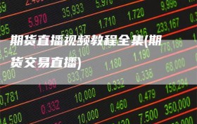 期货直播视频教程全集(期货交易直播)