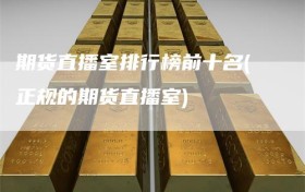 期货直播室排行榜前十名(正规的期货直播室)
