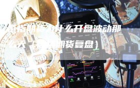 恒指期货为什么开盘波动那么大（恒指期货复盘）