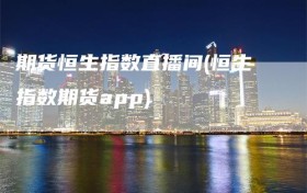 期货恒生指数直播间(恒生指数期货app)