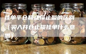 挂单平仓和止损止盈的区别（买入开仓止损挂单什么意思）