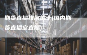 期货直播排名前十(国内期货直播室直播)