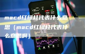 macd红绿柱代表什么意思（macd红绿柱代表什么意思啊）