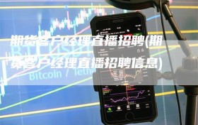 期货客户经理直播招聘(期货客户经理直播招聘信息)