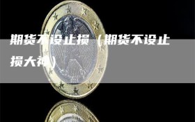 期货不设止损（期货不设止损大神）