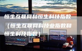 恒生互联网和恒生科技指数（恒生互联网科技业指数和恒生科技指数）
