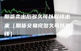 期货卖出后多久可以取钱出来（期货交易完多久可以取钱）