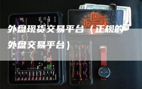 外盘现货交易平台（正规的外盘交易平台）