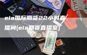 eia国际期货22小时直播间(eia期货直播室)