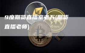 9度期货直播室老万(期货直播老师)