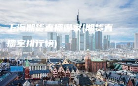 上海期货直播哪家(期货直播室排行榜)