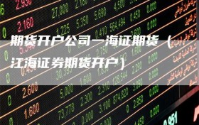 期货开户公司一海证期货（江海证券期货开户）