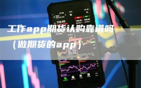 工作app期货认购靠谱吗（做期货的app）