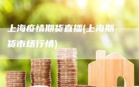 上海疫情期货直播(上海期货市场行情)