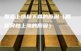 期货上涨和下跌的原因（期货突然上涨的原因）