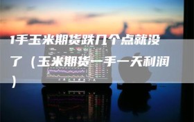 1手玉米期货跌几个点就没了（玉米期货一手一天利润）