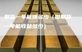 期货一年能赚多少（做期货一年能收益多少）