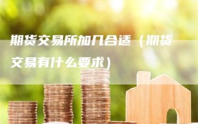 期货交易所加几合适（期货交易有什么要求）