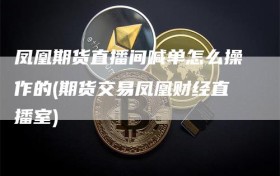 凤凰期货直播间喊单怎么操作的(期货交易凤凰财经直播室)