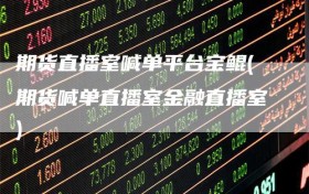期货直播室喊单平台宝鲲(期货喊单直播室金融直播室)