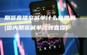 期货直播室喊单什么意思啊(国内期货喊单视频直播)