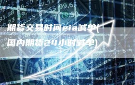 期货交易时间eia喊单(国内期货24小时喊单)