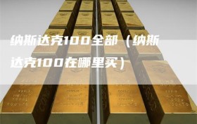 纳斯达克100全部（纳斯达克100在哪里买）