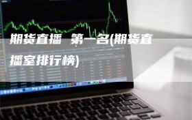 期货直播 第一名(期货直播室排行榜)