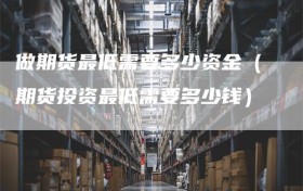 做期货最低需要多少资金（期货投资最低需要多少钱）