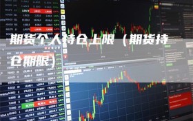 期货个人持仓上限（期货持仓期限）