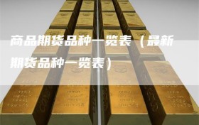 商品期货品种一览表（最新期货品种一览表）