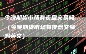 今晚期货市场有夜盘交易吗（今晚期货市场有夜盘交易吗英文）