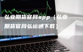 弘业期货官网app（弘业期货官网弘运通下载）