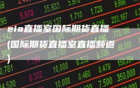 eia直播室国际期货直播(国际期货直播室直播频道)