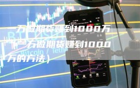一万做期货赚到1000万（一万做期货赚到1000万的方法）