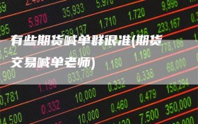 有些期货喊单群很准(期货交易喊单老师)