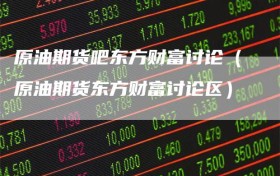 原油期货吧东方财富讨论（原油期货东方财富讨论区）