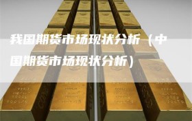 我国期货市场现状分析（中国期货市场现状分析）