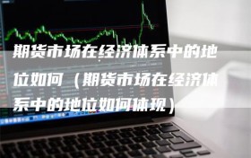 期货市场在经济体系中的地位如何（期货市场在经济体系中的地位如何体现）