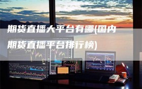期货直播大平台有哪(国内期货直播平台排行榜)