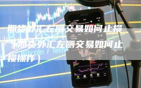 期货外汇左侧交易如何止损（期货外汇左侧交易如何止损操作）