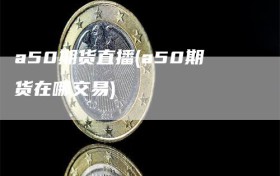 a50期货直播(a50期货在哪交易)