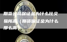 期货公司保证金为什么比交易所高（期货保证金为什么那么高）