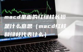 macd里面的红绿柱长短是什么意思（macd红柱和绿柱代表什么）
