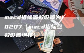 macd指标参数设置为10207（macd指标参数设置绝技）