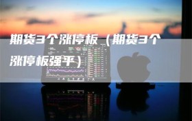 期货3个涨停板（期货3个涨停板强平）