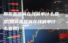 期货直播间在线喊单什么意思(期货直播间在线喊单什么意思)