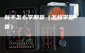 新手怎么学期货（怎样学期货）