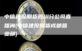 中信建投期货四川分公司直播间(中信建投期货成都营业部)