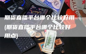 期货直播平台哪个比较好用(期货直播平台哪个比较好用点)